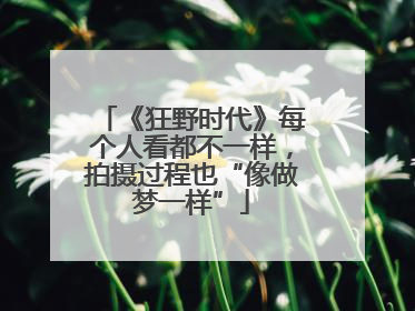 《狂野时代》每个人看都不一样，拍摄过程也“像做梦一样”