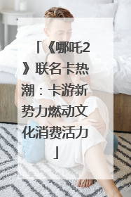 《哪吒2》联名卡热潮：卡游新势力燃动文化消费活力