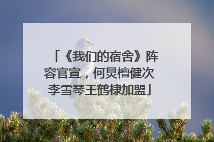 《我们的宿舍》阵容官宣，何炅檀健次李雪琴王鹤棣加盟