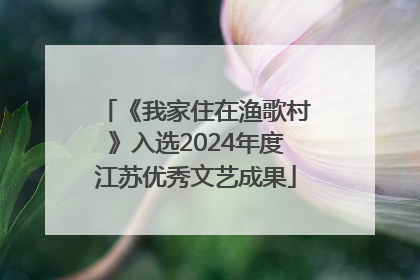 《我家住在渔歌村》入选2024年度江苏优秀文艺成果