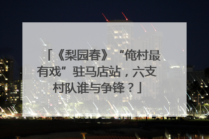 《梨园春》“俺村最有戏”驻马店站，六支村队谁与争锋？