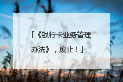 《银行卡业务管理办法》，废止！