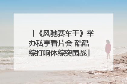 《风驰赛车手》举办私享看片会 酷酷综打响体综突围战