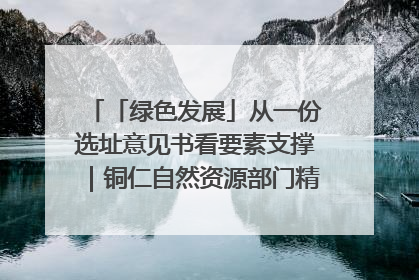 「绿色发展」从一份选址意见书看要素支撑｜铜仁自然资源部门精准服务助力项目落地