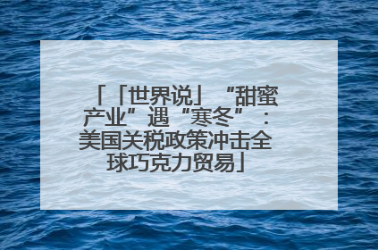 「世界说」“甜蜜产业”遇“寒冬”：美国关税政策冲击全球巧克力贸易