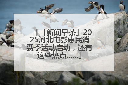 「新闻早茶」2025河北电影惠民消费季活动启动，还有这些热点……