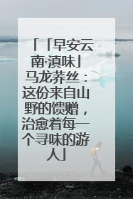 「早安云南·滇味」马龙荞丝：这份来自山野的馈赠，治愈着每一个寻味的游人