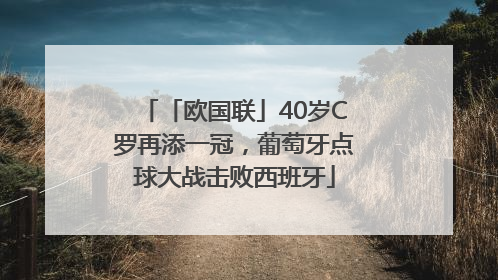 「欧国联」40岁C罗再添一冠，葡萄牙点球大战击败西班牙