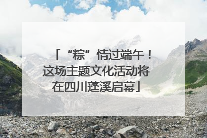 “粽”情过端午！这场主题文化活动将在四川蓬溪启幕