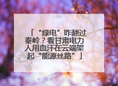 “绿电”咋翻过秦岭？看甘肃电力人用血汗在云端架起“能源丝路”