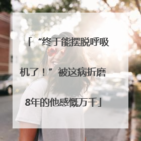 “终于能摆脱呼吸机了！”被这病折磨8年的他感慨万千