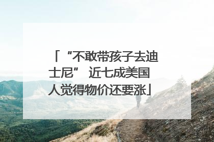 “不敢带孩子去迪士尼” 近七成美国人觉得物价还要涨