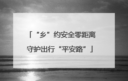 “乡”约安全零距离 守护出行“平安路”