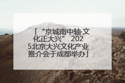 “京城南中轴·文化正大兴” 2025北京大兴文化产业推介会于成都举办