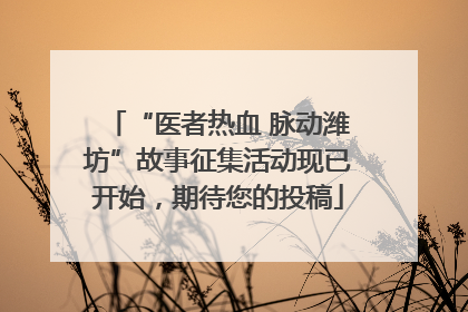 “医者热血 脉动潍坊”故事征集活动现已开始，期待您的投稿