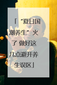 “夏日国潮养生”火了 做好这几点避开养生误区