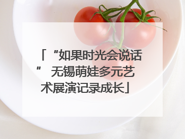 “如果时光会说话” 无锡萌娃多元艺术展演记录成长