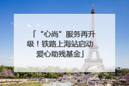 “心尚”服务再升级！铁路上海站启动爱心助残基金