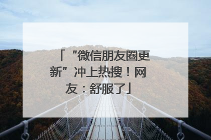 “微信朋友圈更新”冲上热搜！网友：舒服了