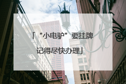 “小电驴”要挂牌 记得尽快办理