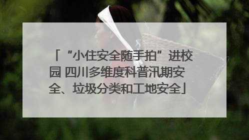 “小住安全随手拍”进校园 四川多维度科普汛期安全、垃圾分类和工地安全