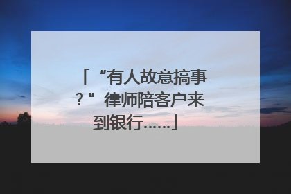 “有人故意搞事？”律师陪客户来到银行……