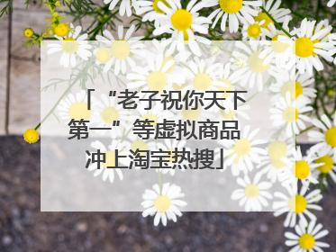 “老子祝你天下第一”等虚拟商品冲上淘宝热搜