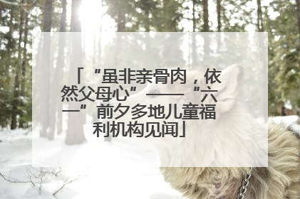 “虽非亲骨肉，依然父母心”——“六一”前夕多地儿童福利机构见闻