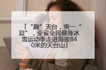 “趣”天台，爽一“夏”，全省全民健身冰雪运动季走进海拔840米的天台山