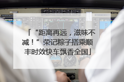 “距离再远，滋味不减！”荣记粽子搭乘顺丰时效快车飘香全国