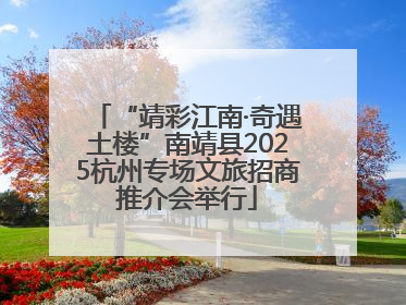 “靖彩江南·奇遇土楼”南靖县2025杭州专场文旅招商推介会举行