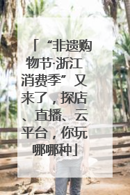 “非遗购物节·浙江消费季”又来了，探店、直播、云平台，你玩哪哪种