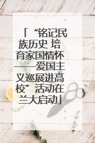 “铭记民族历史 培育家国情怀——爱国主义巡展进高校”活动在兰大启动