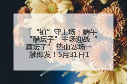 “镇”守主场：端午“醋坛子”主场迎战“酒坛子” 热血赛场一触即发！5月31日15:00，镇江见！
