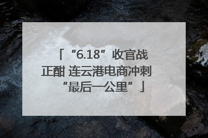 “6.18”收官战正酣 连云港电商冲刺“最后一公里”