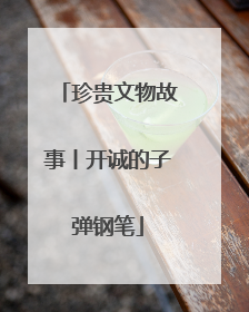 珍贵文物故事丨开诚的子弹钢笔