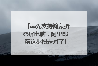 率先支持鸿蒙折叠屏电脑，阿里邮箱这步棋走对了