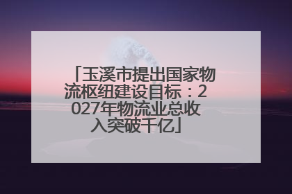 玉溪市提出国家物流枢纽建设目标：2027年物流业总收入突破千亿