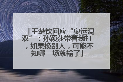 王楚钦回应“奥运混双”：孙颖莎带着我打，如果换别人，可能不知哪一场就输了