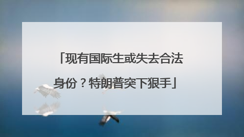 现有国际生或失去合法身份？特朗普突下狠手