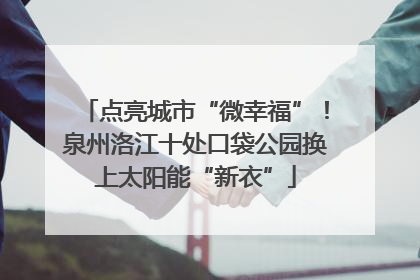 点亮城市“微幸福”！泉州洛江十处口袋公园换上太阳能“新衣”