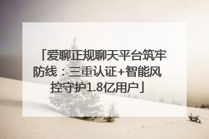 爱聊正规聊天平台筑牢防线：三重认证+智能风控守护1.8亿用户