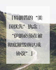 特朗普的“美国优先”执念：“伊朗必须在被彻底摧毁前达成协议”