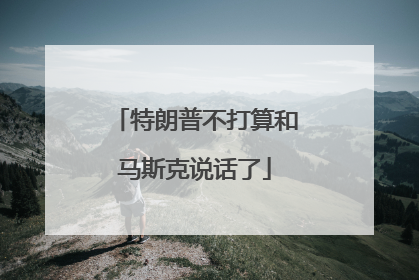特朗普不打算和马斯克说话了