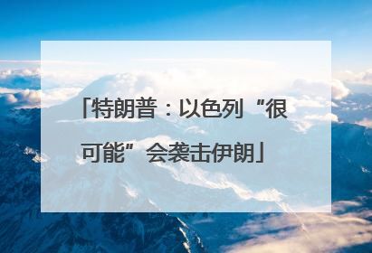 特朗普：以色列“很可能”会袭击伊朗