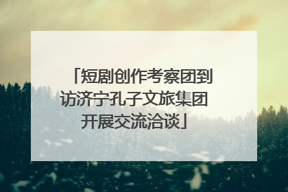 短剧创作考察团到访济宁孔子文旅集团开展交流洽谈