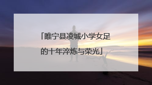 睢宁县凌城小学女足的十年淬炼与荣光