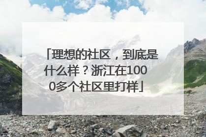 理想的社区，到底是什么样？浙江在1000多个社区里打样