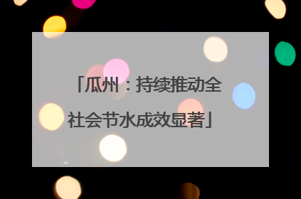 瓜州：持续推动全社会节水成效显著