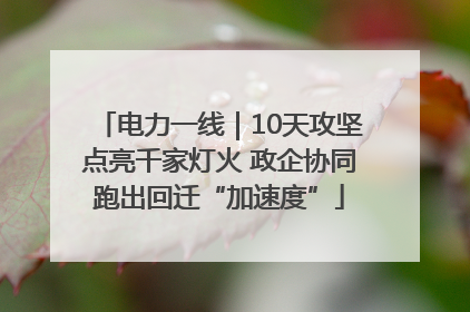 电力一线｜10天攻坚点亮千家灯火 政企协同跑出回迁“加速度”